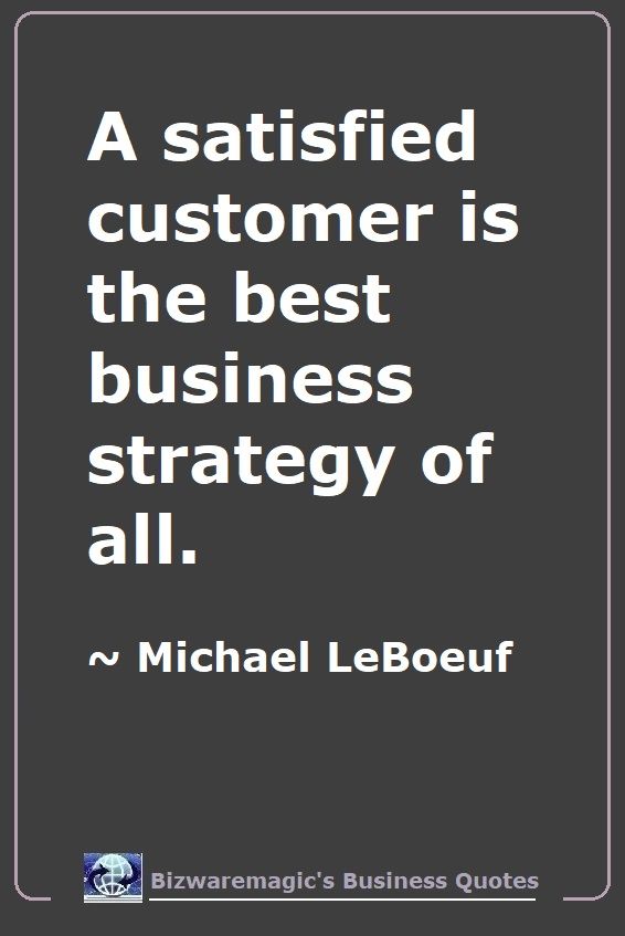 A satisfied customer is the best business strategy of all. ~ Michael LeBoeuf - For More Bizwaremagic's Motivational Business Quotes Click Here.