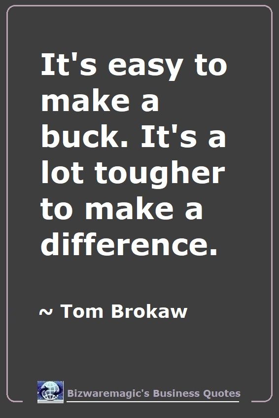 It's easy to make a buck. It's a lot tougher to make a difference. ~ Tom Brokaw - For More Bizwaremagic's Motivational Business Quotes Click Here.
